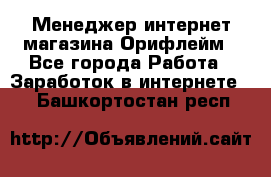 Менеджер интернет-магазина Орифлейм - Все города Работа » Заработок в интернете   . Башкортостан респ.